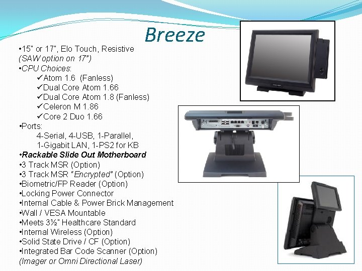 Breeze • 15” or 17”, Elo Touch, Resistive (SAW option on 17”) • CPU