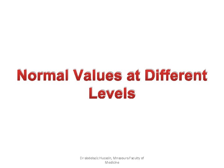 Normal Values at Different Levels Dr abdelaziz Hussein, Mnasoura Faculty of Medicine 