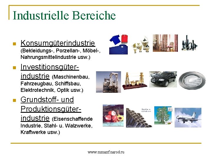 Industrielle Bereiche n Konsumgüterindustrie (Bekleidungs-, Porzellan-, Möbel-, Nahrungsmittelindustrie usw. ) n Investitionsgüterindustrie (Maschinenbau, Fahrzeugbau,