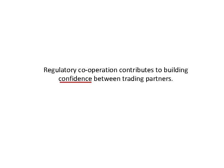 Regulatory co-operation contributes to building confidence between trading partners. 