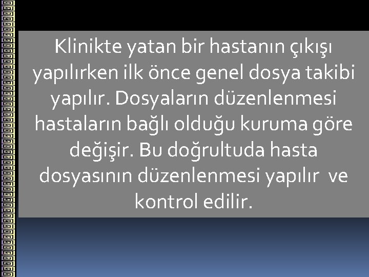 Klinikte yatan bir hastanın çıkışı yapılırken ilk önce genel dosya takibi yapılır. Dosyaların düzenlenmesi