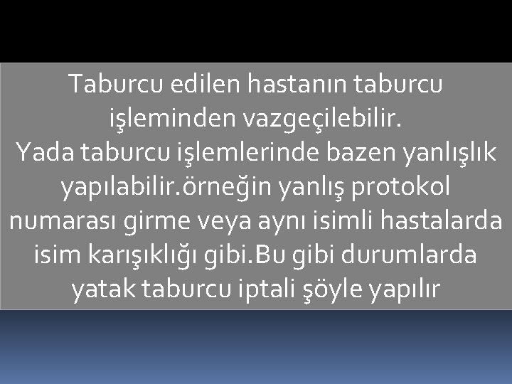 Taburcu edilen hastanın taburcu işleminden vazgeçilebilir. Yada taburcu işlemlerinde bazen yanlışlık yapılabilir. örneğin yanlış