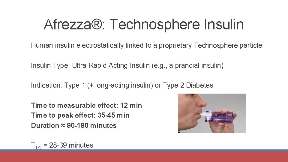 Afrezza®: Technosphere Insulin Human insulin electrostatically linked to a proprietary Technosphere particle Insulin Type: