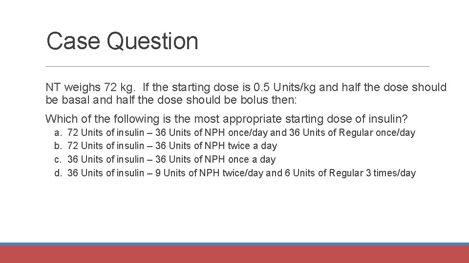 Case Question NT weighs 72 kg. If the starting dose is 0. 5 Units/kg