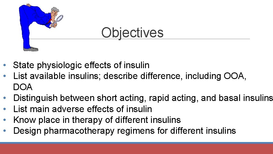 Objectives • State physiologic effects of insulin • List available insulins; describe difference, including