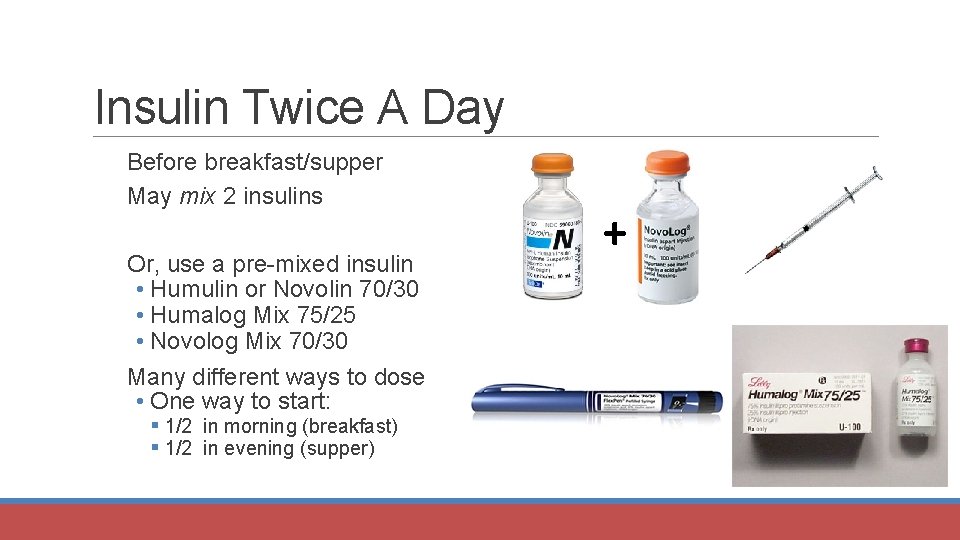 Insulin Twice A Day Before breakfast/supper May mix 2 insulins Or, use a pre-mixed