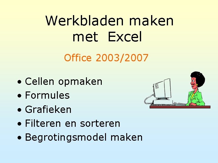 Werkbladen maken met Excel Office 2003/2007 • Cellen opmaken • Formules • Grafieken •