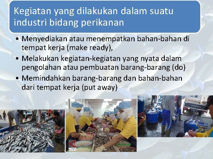 Kegiatan yang dilakukan dalam suatu industri bidang perikanan • Menyediakan atau menempatkan bahan-bahan di