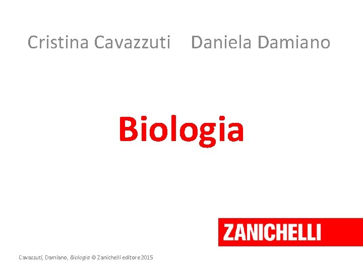 Cristina Cavazzuti Daniela Damiano Biologia Cavazzuti, Damiano, Biologia © Zanichelli editore 2015 Cristina Cavazzuti Daniela Damiano Biologia Cavazzuti, Damiano, Biologia © Zanichelli editore 2015