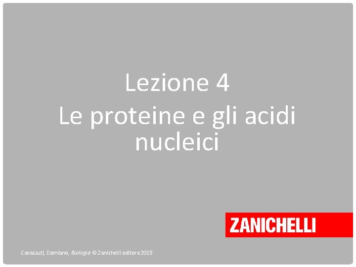 Lezione 4 Le proteine e gli acidi nucleici Cavazzuti, Damiano, Biologia © Zanichelli editore Lezione 4 Le proteine e gli acidi nucleici Cavazzuti, Damiano, Biologia © Zanichelli editore