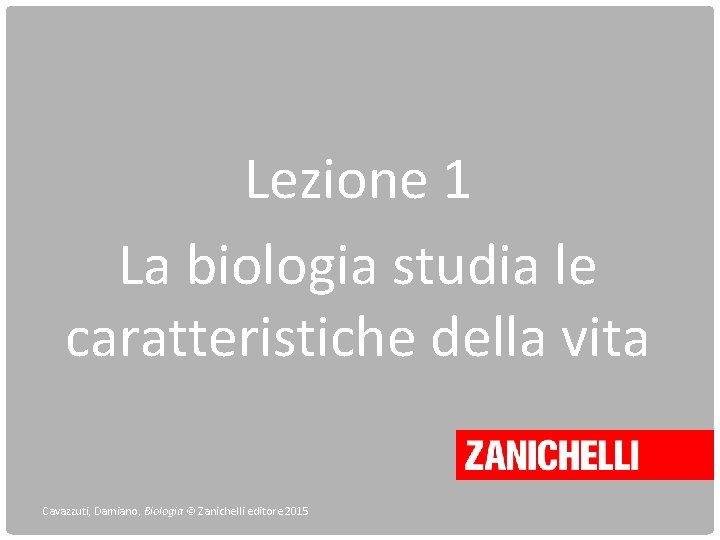 Lezione 1 La biologia studia le caratteristiche della vita Cavazzuti, Damiano, Biologia © Zanichelli Lezione 1 La biologia studia le caratteristiche della vita Cavazzuti, Damiano, Biologia © Zanichelli