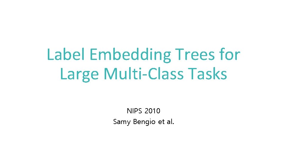Label Embedding Trees for Large Multi-Class Tasks NIPS 2010 Samy Bengio et al. 