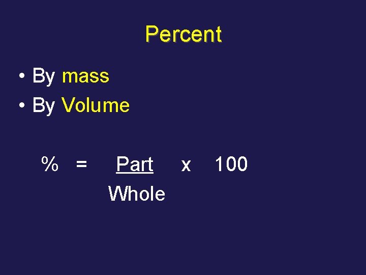 Percent • By mass • By Volume % = Part x Whole 100 