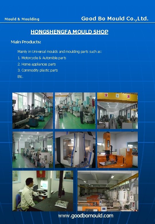 Good Bo Mould Co. , Ltd. Mould & Moulding HONGSHENGFA MOULD SHOP Main Products: