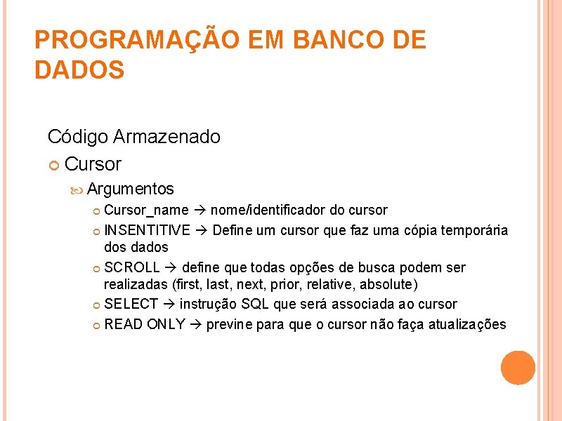 PROGRAMAÇÃO EM BANCO DE DADOS Código Armazenado Cursor Argumentos Cursor_name nome/identificador do cursor INSENTITIVE