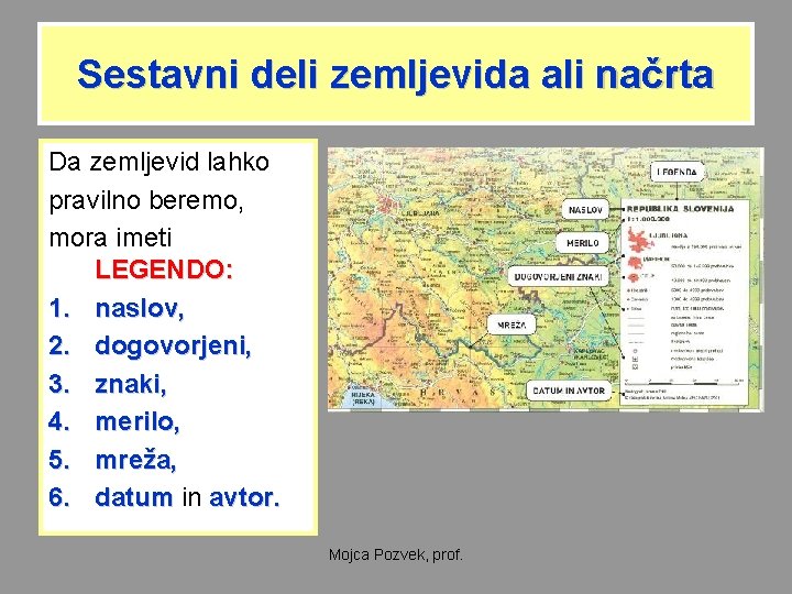 Sestavni deli zemljevida ali načrta Da zemljevid lahko pravilno beremo, mora imeti LEGENDO: 1.