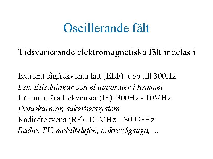 Oscillerande fält Tidsvarierande elektromagnetiska fält indelas i Extremt lågfrekventa fält (ELF): upp till 300