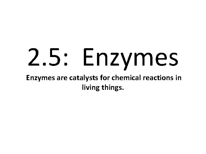 2. 5: Enzymes are catalysts for chemical reactions in living things. 