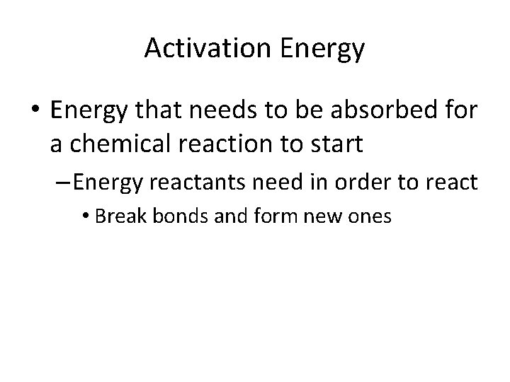 Activation Energy • Energy that needs to be absorbed for a chemical reaction to