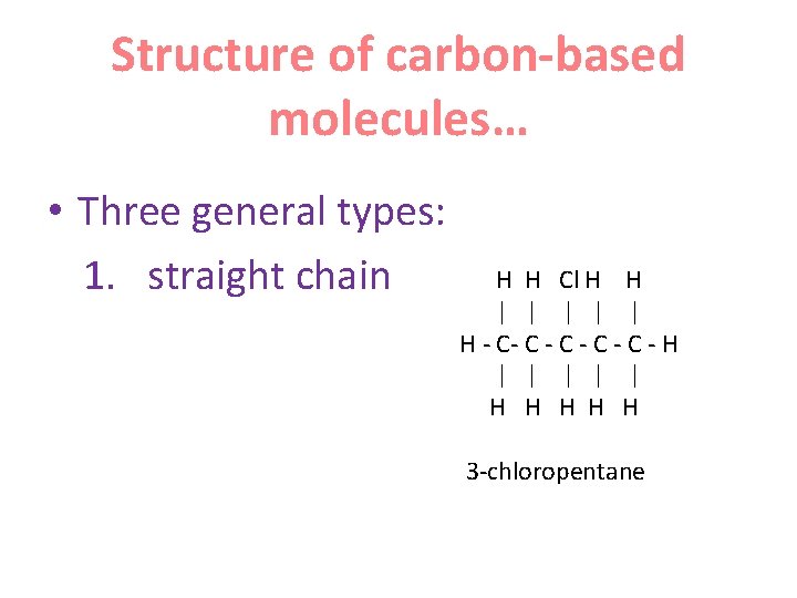 Structure of carbon-based molecules… • Three general types: 1. straight chain H H Cl