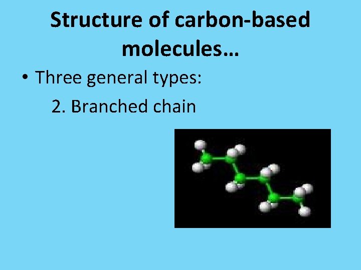 Structure of carbon-based molecules… • Three general types: 2. Branched chain 