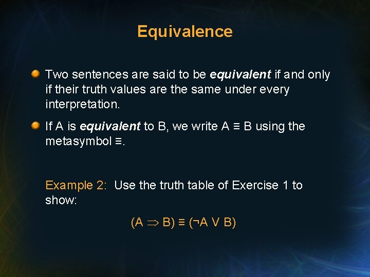 Equivalence Two sentences are said to be equivalent if and only if their truth