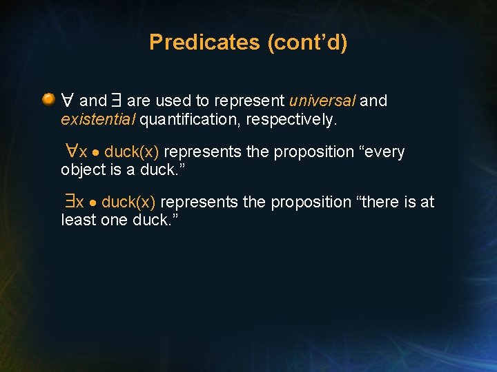 Predicates (cont’d) and are used to represent universal and existential quantification, respectively. x duck(x)