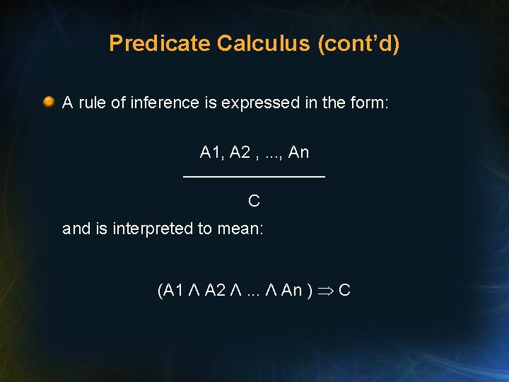 Predicate Calculus (cont’d) A rule of inference is expressed in the form: A 1,