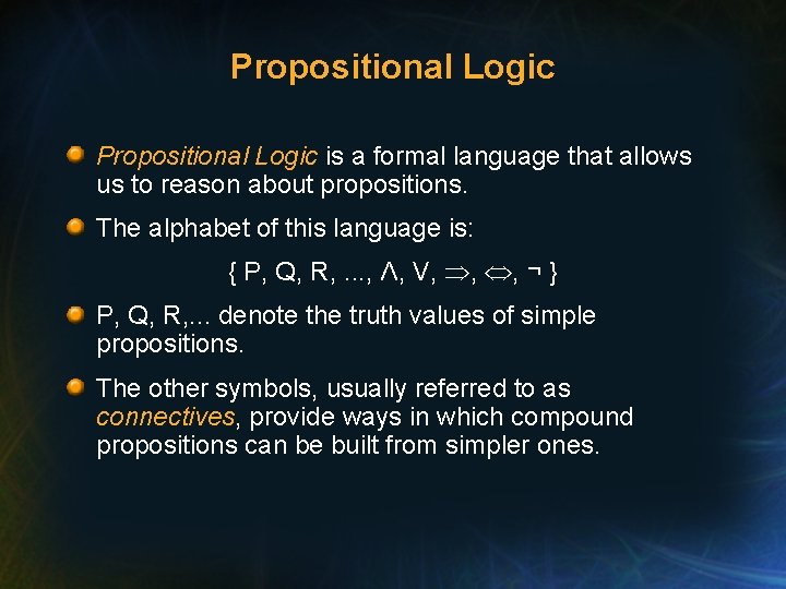 Propositional Logic is a formal language that allows us to reason about propositions. The