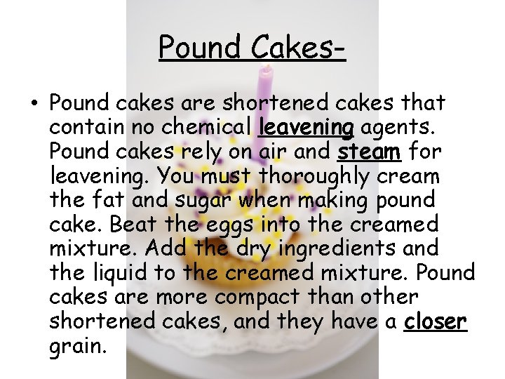 Pound Cakes • Pound cakes are shortened cakes that contain no chemical leavening agents.