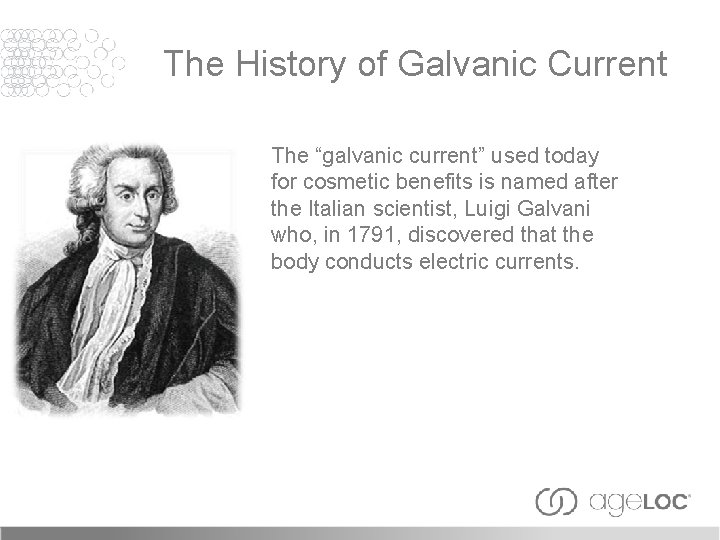 The History of Galvanic Current The “galvanic current” used today for cosmetic benefits is