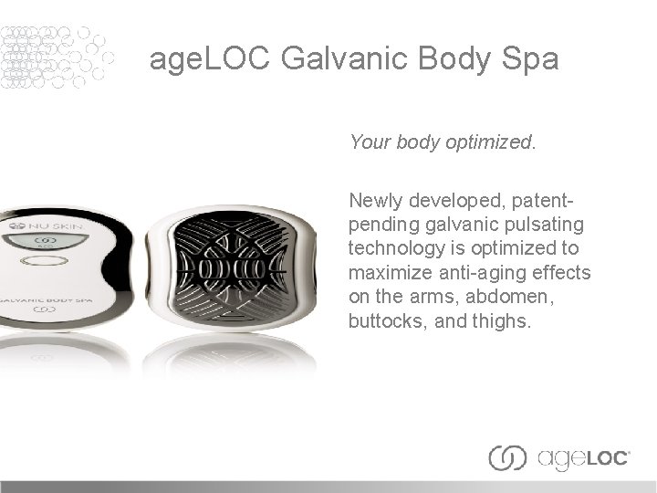 age. LOC Galvanic Body Spa Your body optimized. Newly developed, patentpending galvanic pulsating technology