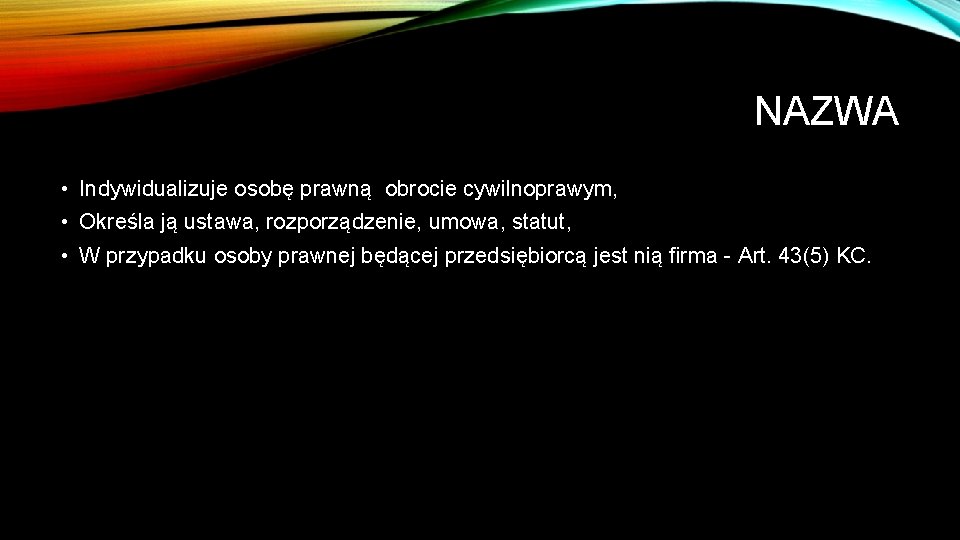 NAZWA • Indywidualizuje osobę prawną obrocie cywilnoprawym, • Określa ją ustawa, rozporządzenie, umowa, statut,