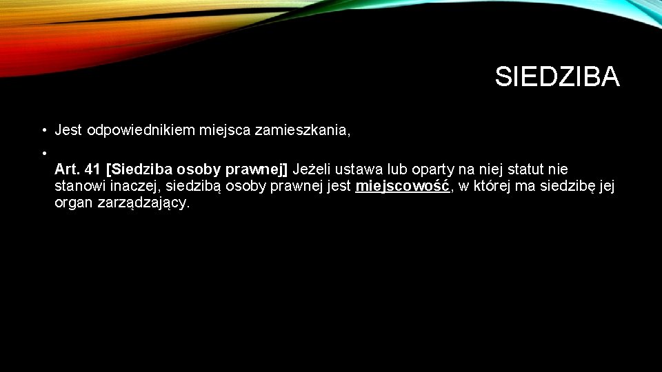 SIEDZIBA • Jest odpowiednikiem miejsca zamieszkania, • Art. 41 [Siedziba osoby prawnej] Jeżeli ustawa