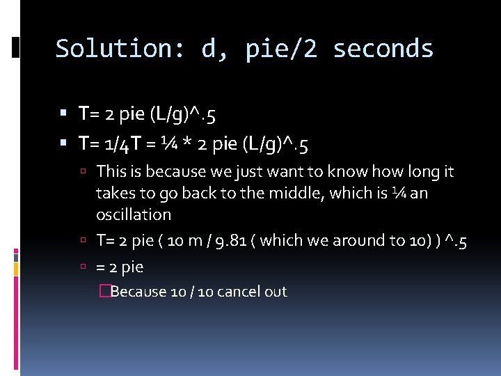 Solution: d, pie/2 seconds T= 2 pie (L/g)^. 5 T= 1/4 T = ¼