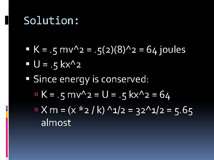 Solution: K =. 5 mv^2 =. 5(2)(8)^2 = 64 joules U =. 5 kx^2