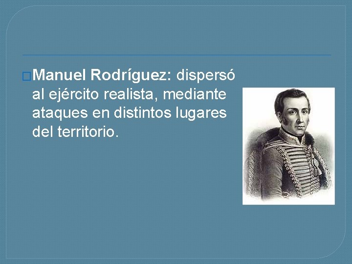 �Manuel Rodríguez: dispersó al ejército realista, mediante ataques en distintos lugares del territorio. 