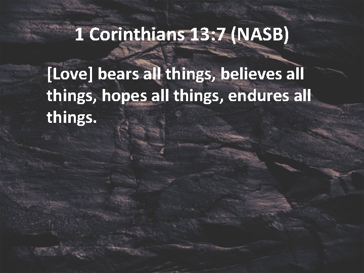1 Corinthians 13: 7 (NASB) [Love] bears all things, believes all things, hopes all