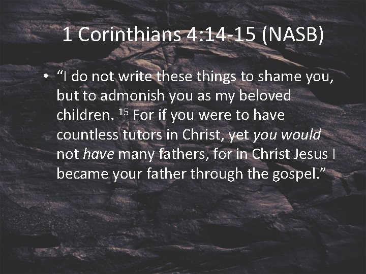 1 Corinthians 4: 14 -15 (NASB) • “I do not write these things to