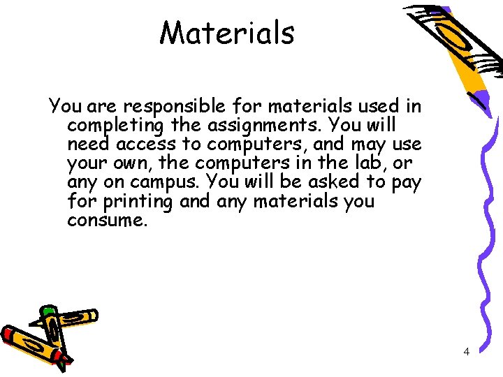 Materials You are responsible for materials used in completing the assignments. You will need