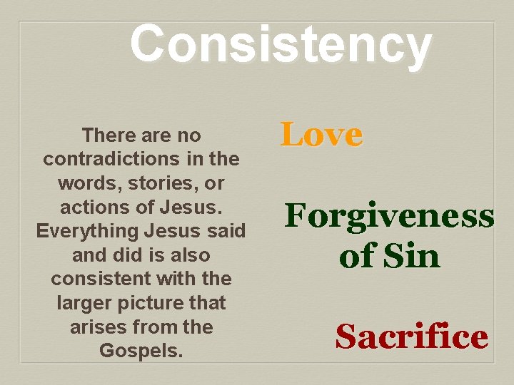 Consistency There are no contradictions in the words, stories, or actions of Jesus. Everything