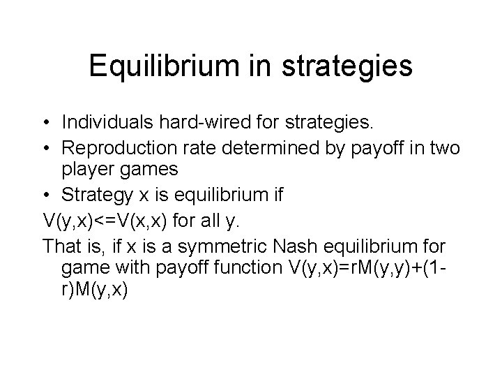 Equilibrium in strategies • Individuals hard-wired for strategies. • Reproduction rate determined by payoff