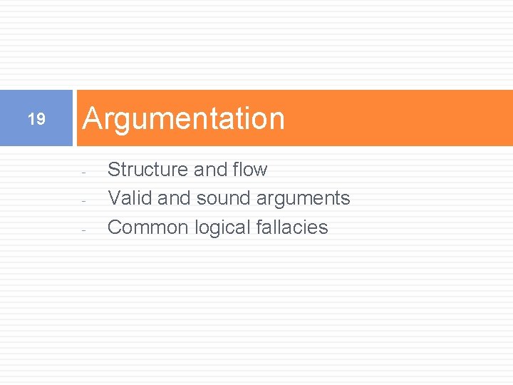 19 Argumentation - Structure and flow Valid and sound arguments Common logical fallacies 