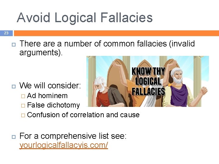 Avoid Logical Fallacies 23 There a number of common fallacies (invalid arguments). We will