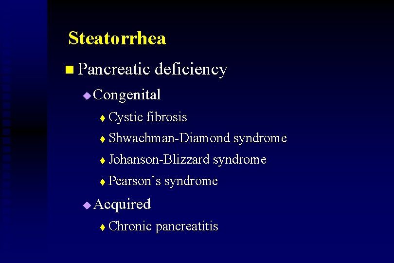 Steatorrhea n Pancreatic deficiency u u Congenital t Cystic fibrosis t Shwachman-Diamond syndrome t
