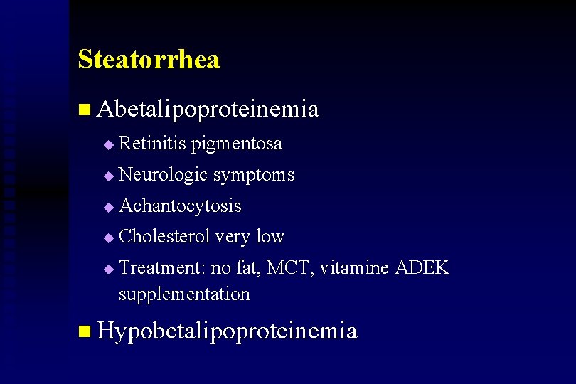 Steatorrhea n Abetalipoproteinemia u Retinitis pigmentosa u Neurologic symptoms u Achantocytosis u Cholesterol very