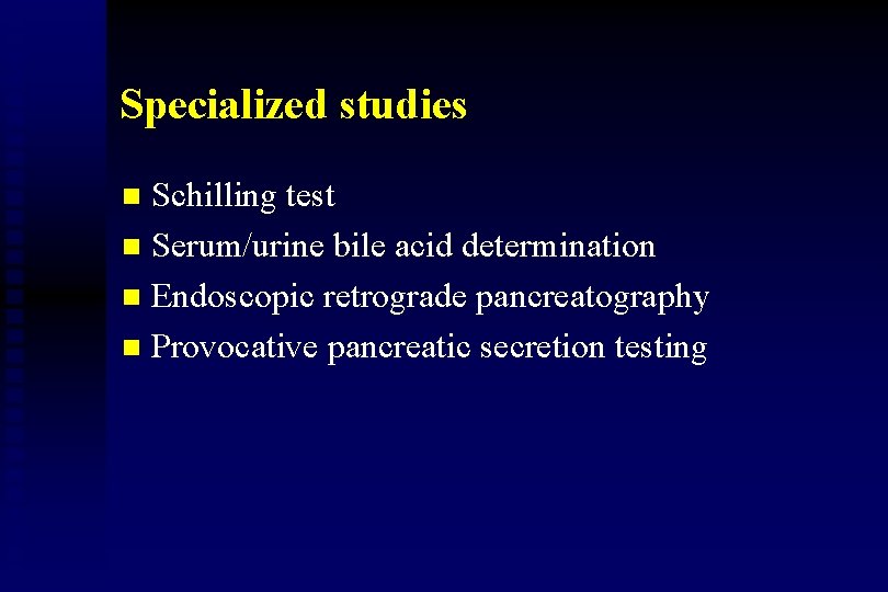 Specialized studies Schilling test n Serum/urine bile acid determination n Endoscopic retrograde pancreatography n