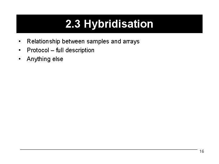 2. 3 Hybridisation • Relationship between samples and arrays • Protocol – full description