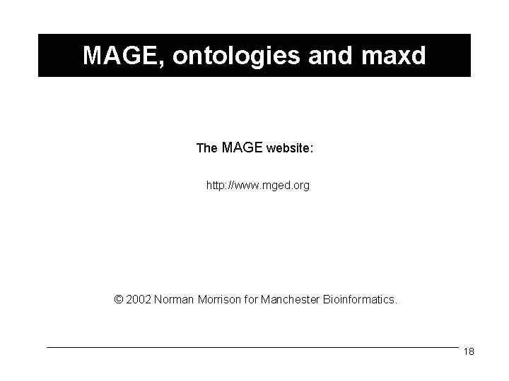 MAGE, ontologies and maxd The MAGE website: http: //www. mged. org © 2002 Norman