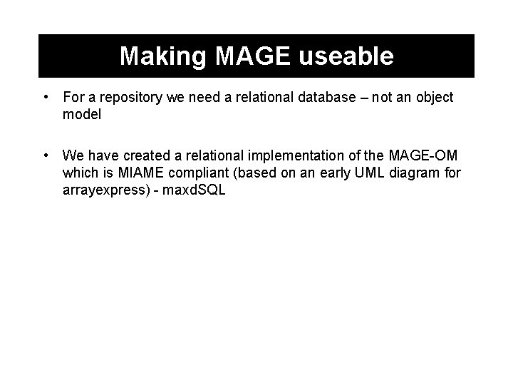 Making MAGE useable • For a repository we need a relational database – not